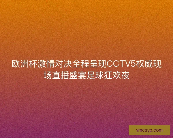 欧洲杯激情对决全程呈现CCTV5权威现场直播盛宴足球狂欢夜