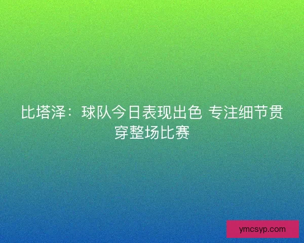 比塔泽：球队今日表现出色 专注细节贯穿整场比赛