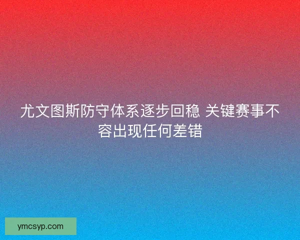 尤文图斯防守体系逐步回稳 关键赛事不容出现任何差错