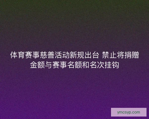 体育赛事慈善活动新规出台 禁止将捐赠金额与赛事名额和名次挂钩