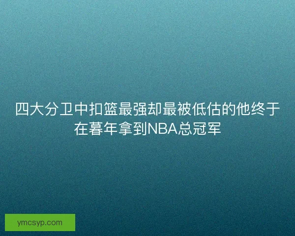 四大分卫中扣篮最强却最被低估的他终于在暮年拿到NBA总冠军